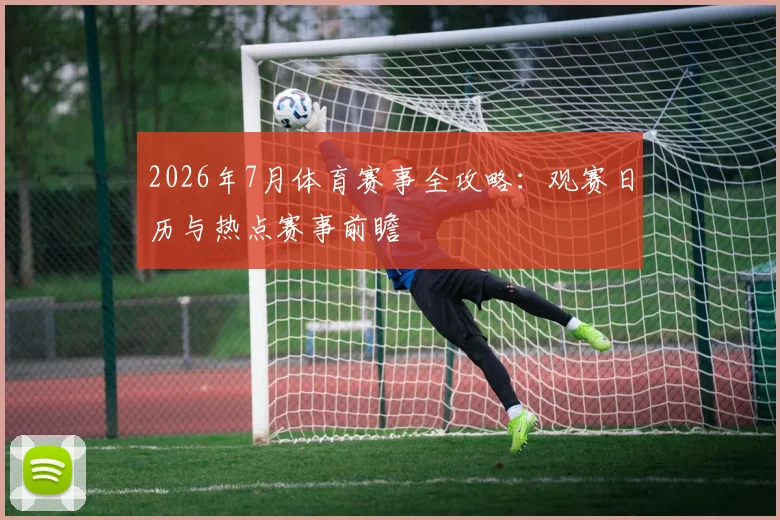 2026年7月体育赛事全攻略:观赛日历与热点赛事前瞻