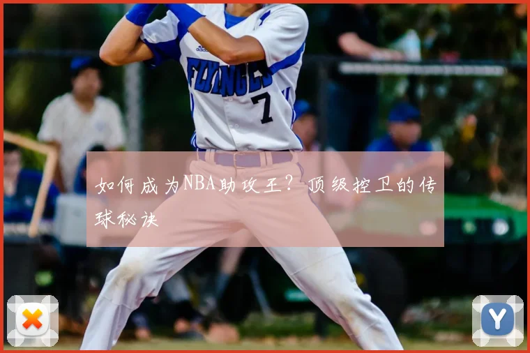 如何成为NBA助攻王?顶级控卫的传球秘诀