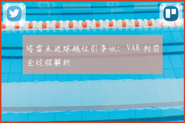 塔雷米进球越位引争议：VAR 判罚全过程解析