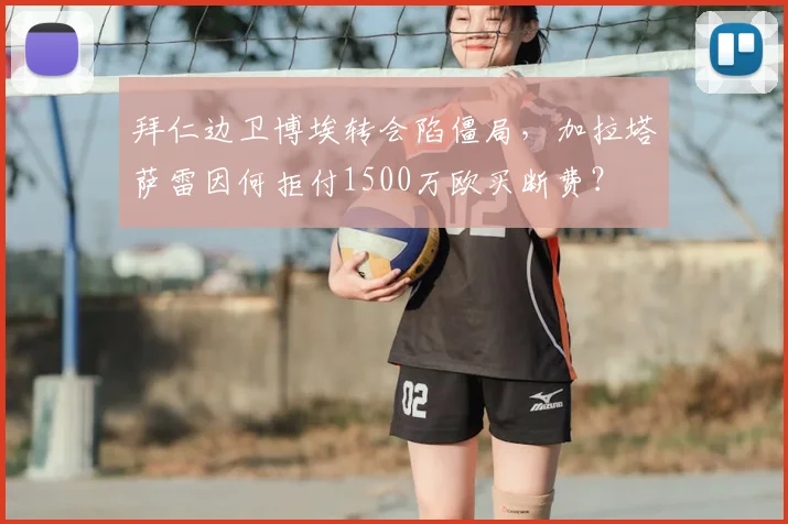拜仁边卫博埃转会陷僵局,加拉塔萨雷因何拒付1500万欧买断费?