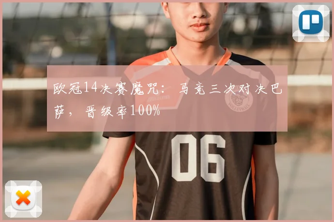 欧冠14决赛魔咒：马竞三次对决巴萨，晋级率100%
