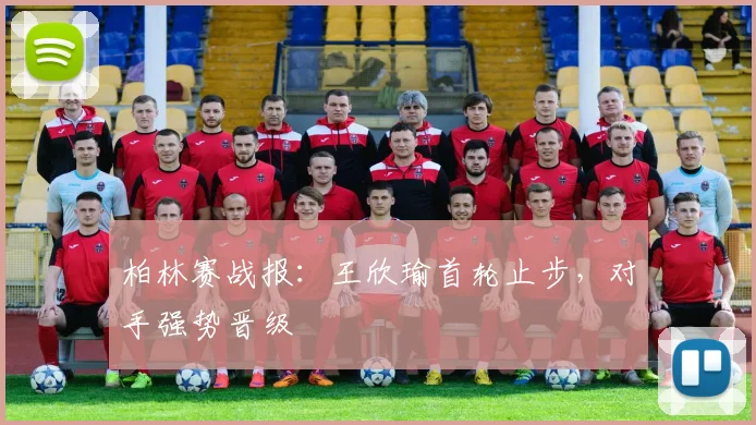 柏林赛战报：王欣瑜首轮止步，对手强势晋级