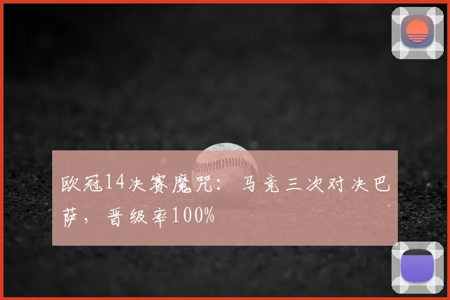 欧冠14决赛魔咒:马竞三次对决巴萨,晋级率100%