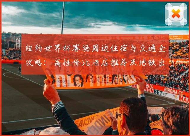 纽约世界杯赛场周边住宿与交通全攻略：高性价比酒店推荐及地铁出行指南